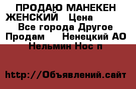 ПРОДАЮ МАНЕКЕН ЖЕНСКИЙ › Цена ­ 15 000 - Все города Другое » Продам   . Ненецкий АО,Нельмин Нос п.